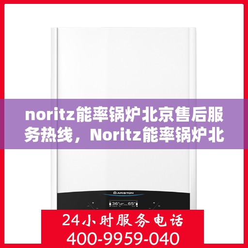 noritz能率锅炉北京售后服务热线，Noritz能率锅炉北京售后热线及服务一览