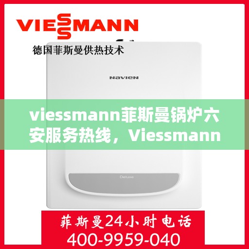 viessmann菲斯曼锅炉六安服务热线，Viessmann菲斯曼锅炉在六安的售后服务热线全攻略