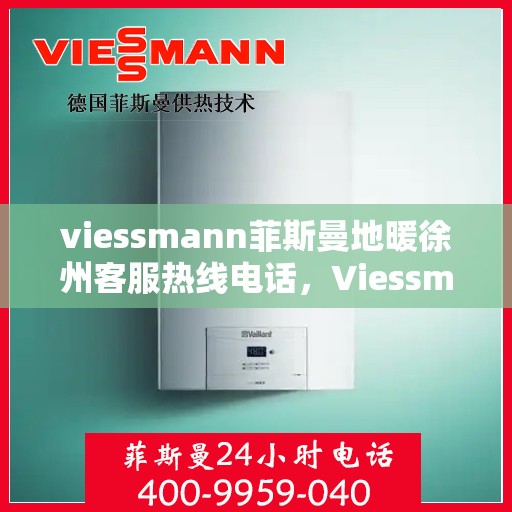 viessmann菲斯曼地暖徐州客服热线电话，Viessmann菲斯曼地暖徐州客服热线全攻略，专业解答，温暖您的生活