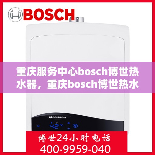 重庆服务中心bosch博世热水器，重庆bosch博世热水器服务中心，专业品质，温暖您的生活