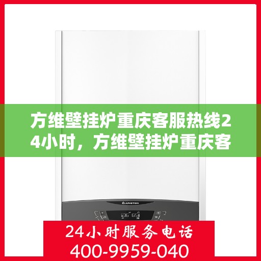 方维壁挂炉重庆客服热线24小时，方维壁挂炉重庆客服热线全天候服务，温暖您的每一刻