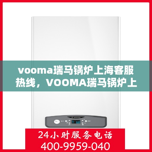 vooma瑞马锅炉上海客服热线，VOOMA瑞马锅炉上海客服热线，专业支持与解决方案的贴心通道
