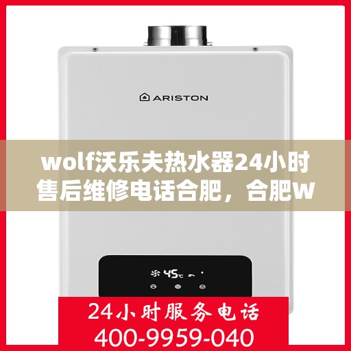 wolf沃乐夫热水器24小时售后维修电话合肥，合肥Wolf沃乐夫热水器全天候售后维修服务热线