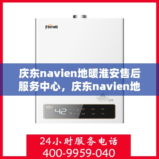 庆东navien地暖淮安售后服务中心，庆东navien地暖淮安售后服务中心，专业维修，温暖您的生活