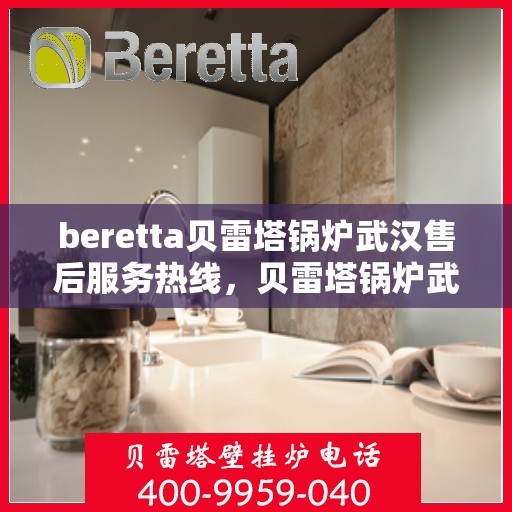 beretta贝雷塔锅炉武汉售后服务热线，贝雷塔锅炉武汉售后服务热线，专业团队为您提供全方位服务支持
