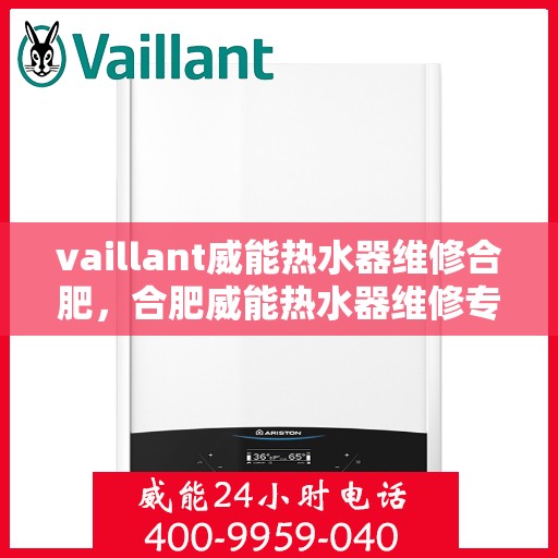 vaillant威能热水器维修合肥，合肥威能热水器维修专业服务解析