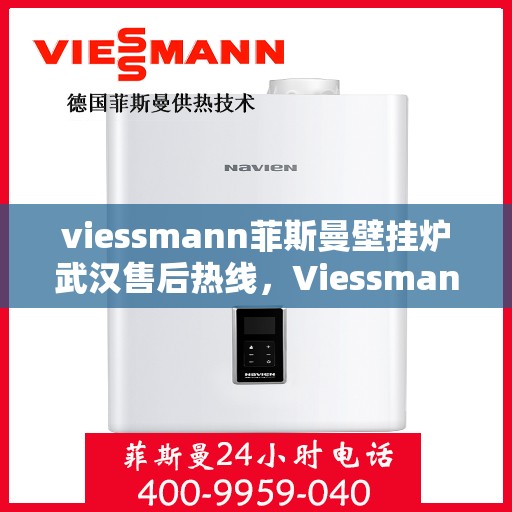 viessmann菲斯曼壁挂炉武汉售后热线，Viessmann菲斯曼壁挂炉武汉售后服务热线及支持一览