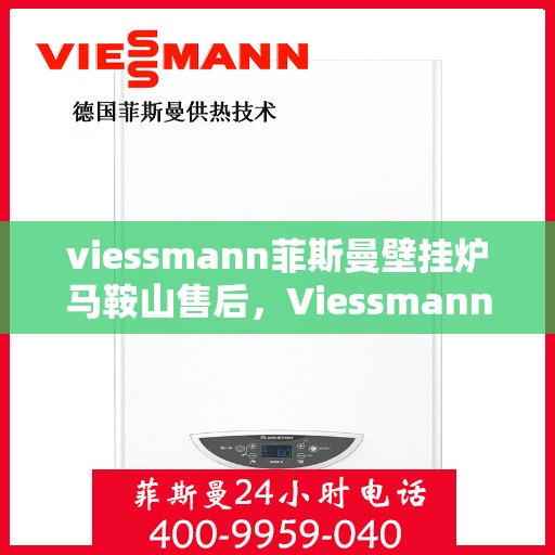 viessmann菲斯曼壁挂炉马鞍山售后，Viessmann菲斯曼壁挂炉马鞍山专业售后服务指南