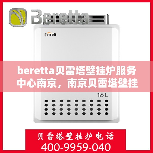 beretta贝雷塔壁挂炉服务中心南京，南京贝雷塔壁挂炉服务中心，专业维修与保养专家