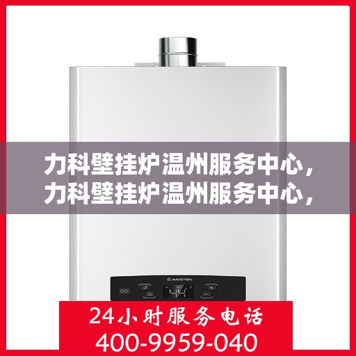 力科壁挂炉温州服务中心，力科壁挂炉温州服务中心，专业维修，温暖您的生活