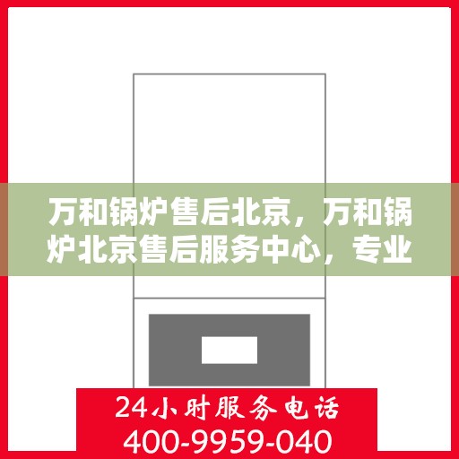 万和锅炉售后北京，万和锅炉北京售后服务中心，专业维修，贴心服务