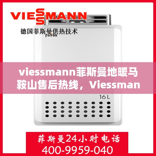 viessmann菲斯曼地暖马鞍山售后热线，Viessmann菲斯曼地暖马鞍山售后服务热线及专业维修团队支持