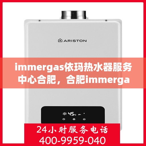 immergas依玛热水器服务中心合肥，合肥immergas依玛热水器专业服务中心