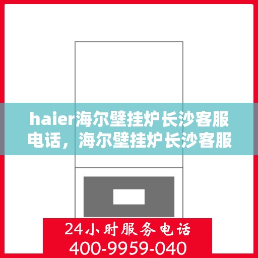 haier海尔壁挂炉长沙客服电话，海尔壁挂炉长沙客服热线及售后支持服务