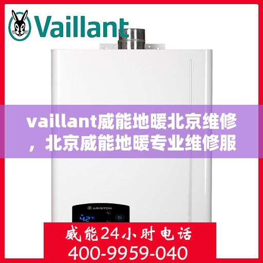 vaillant威能地暖北京维修，北京威能地暖专业维修服务团队