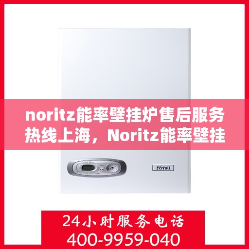 noritz能率壁挂炉售后服务热线上海，Noritz能率壁挂炉上海售后服务热线及专业维修支持