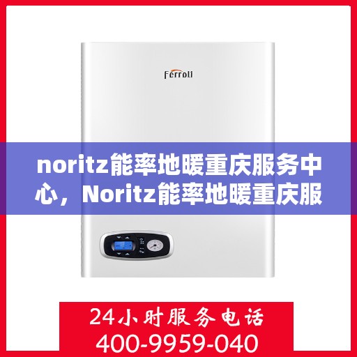 noritz能率地暖重庆服务中心，Noritz能率地暖重庆服务中心，专业温暖你的每一天