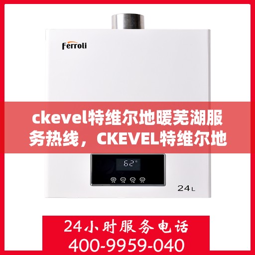 ckevel特维尔地暖芜湖服务热线，CKEVEL特维尔地暖芜湖服务热线，专业温暖，一触即达