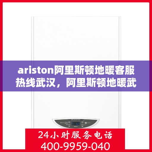 ariston阿里斯顿地暖客服热线武汉，阿里斯顿地暖武汉客服热线，专业支持与解决方案一站式服务