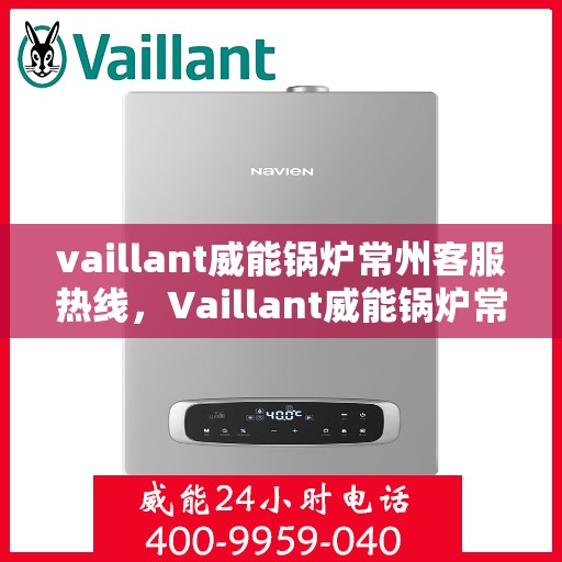 vaillant威能锅炉常州客服热线，Vaillant威能锅炉常州客服热线，专业解答，贴心服务
