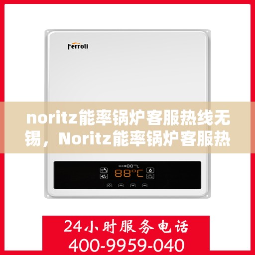 noritz能率锅炉客服热线无锡，Noritz能率锅炉客服热线在无锡，专业支持与解决方案