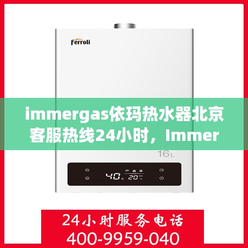 immergas依玛热水器北京客服热线24小时，Immergas依玛热水器北京全天候客服热线，贴心服务不打烊