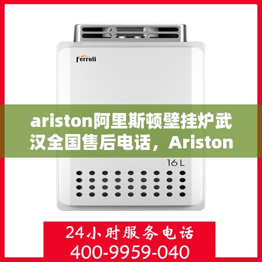 ariston阿里斯顿壁挂炉武汉全国售后电话，Ariston阿里斯顿壁挂炉武汉售后服务热线公布