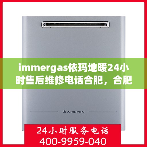 immergas依玛地暖24小时售后维修电话合肥，合肥immergas依玛地暖24小时专业售后维修电话，贴心服务保障温暖不断线