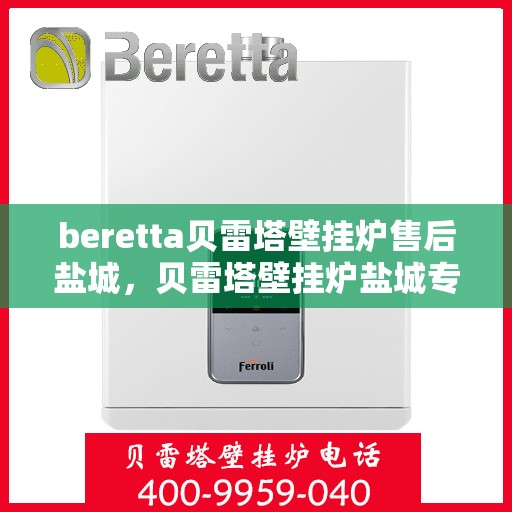 beretta贝雷塔壁挂炉售后盐城，贝雷塔壁挂炉盐城专业售后服务团队