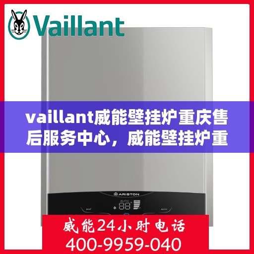 vaillant威能壁挂炉重庆售后服务中心，威能壁挂炉重庆售后服务中心，专业维修与服务的暖心之选