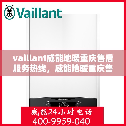 vaillant威能地暖重庆售后服务热线，威能地暖重庆售后服务热线——专业解决您的地暖问题