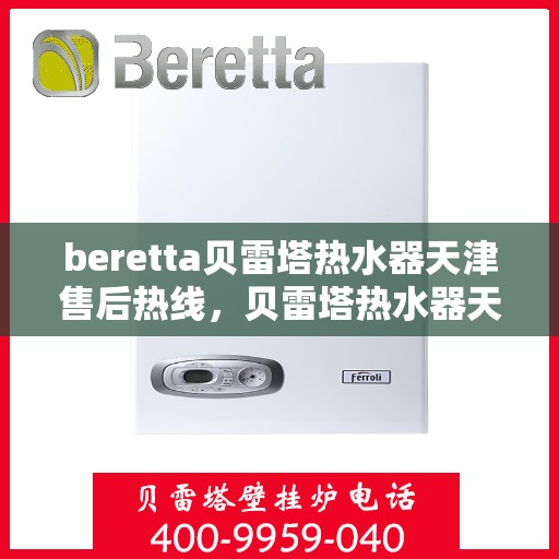 beretta贝雷塔热水器天津售后热线，贝雷塔热水器天津售后热线，专业维修服务热线及联系方式