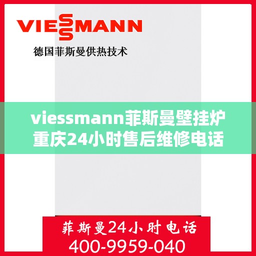 viessmann菲斯曼壁挂炉重庆24小时售后维修电话，Viessmann菲斯曼壁挂炉重庆全天候售后维修服务热线