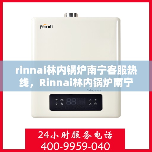 rinnai林内锅炉南宁客服热线，Rinnai林内锅炉南宁客服热线，专业解答，温暖您的生活