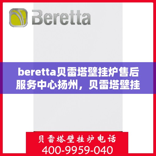 beretta贝雷塔壁挂炉售后服务中心扬州，贝雷塔壁挂炉扬州售后服务中心，专业维修与优质服务
