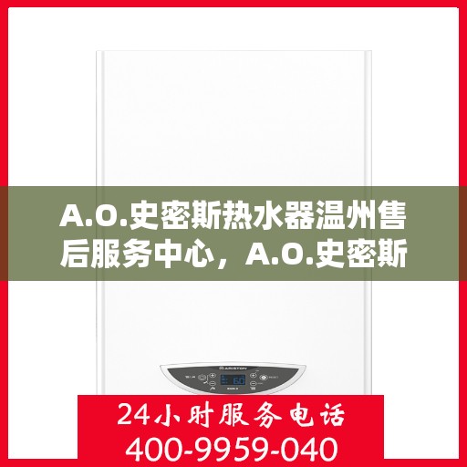 A.O.史密斯热水器温州售后服务中心，A.O.史密斯热水器温州售后中心，专业服务的温馨港湾