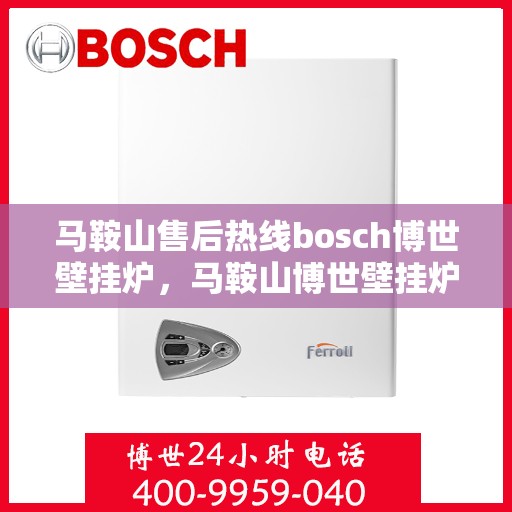 马鞍山售后热线bosch博世壁挂炉，马鞍山博世壁挂炉售后热线专业服务