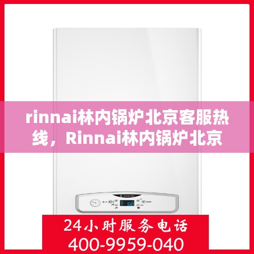 rinnai林内锅炉北京客服热线，Rinnai林内锅炉北京客服热线，专业解答，贴心服务