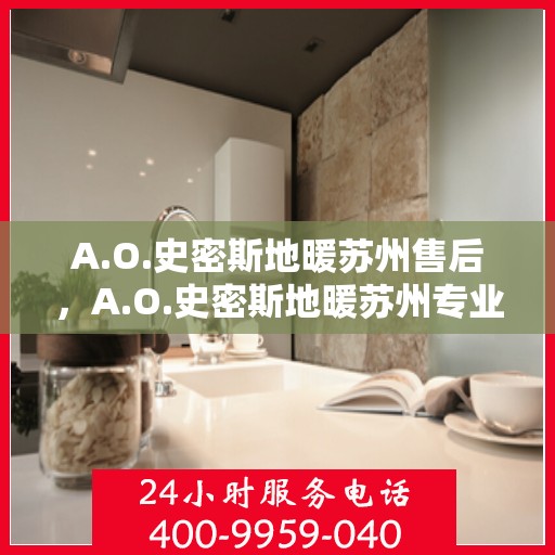 A.O.史密斯地暖苏州售后，A.O.史密斯地暖苏州专业售后服务解析