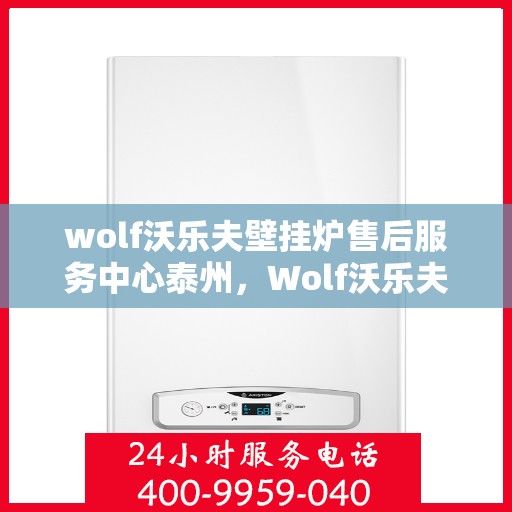 wolf沃乐夫壁挂炉售后服务中心泰州，Wolf沃乐夫壁挂炉泰州售后服务中心，专业维修，贴心服务