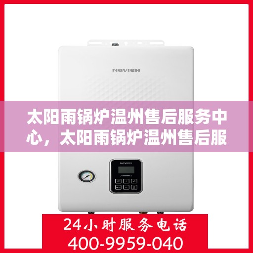 太阳雨锅炉温州售后服务中心，太阳雨锅炉温州售后服务中心，专业维修与全方位服务支持