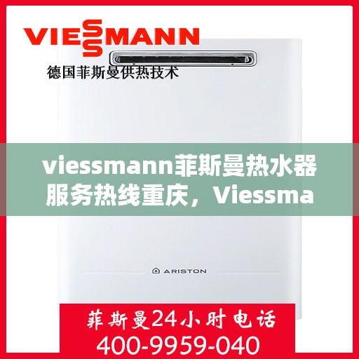 viessmann菲斯曼热水器服务热线重庆，Viessmann菲斯曼热水器重庆服务热线全面解析