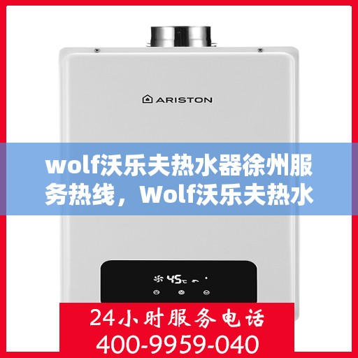 wolf沃乐夫热水器徐州服务热线，Wolf沃乐夫热水器徐州服务热线，专业维修与售后保障，温暖您的生活