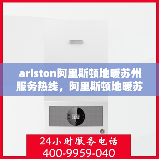 ariston阿里斯顿地暖苏州服务热线，阿里斯顿地暖苏州服务热线，专业解决您的供暖需求