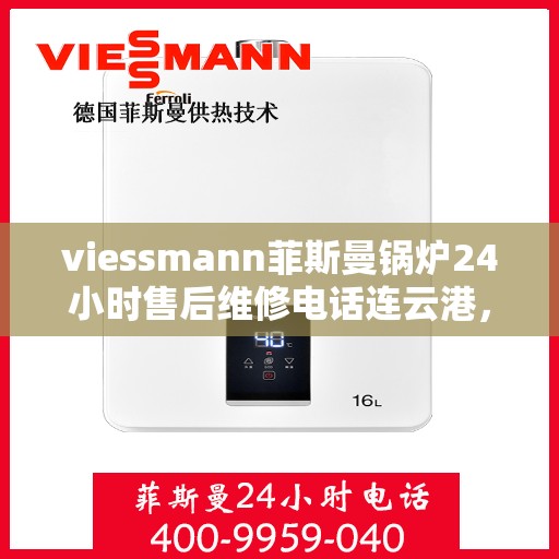 viessmann菲斯曼锅炉24小时售后维修电话连云港，连云港Viessmann菲斯曼锅炉全天候售后维修服务热线公布