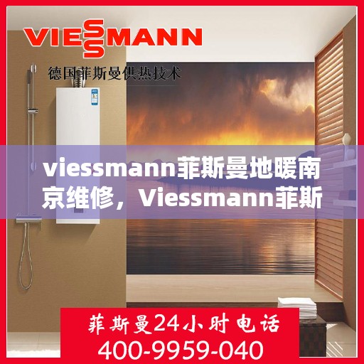 viessmann菲斯曼地暖南京维修，Viessmann菲斯曼地暖南京专业维修服务指南