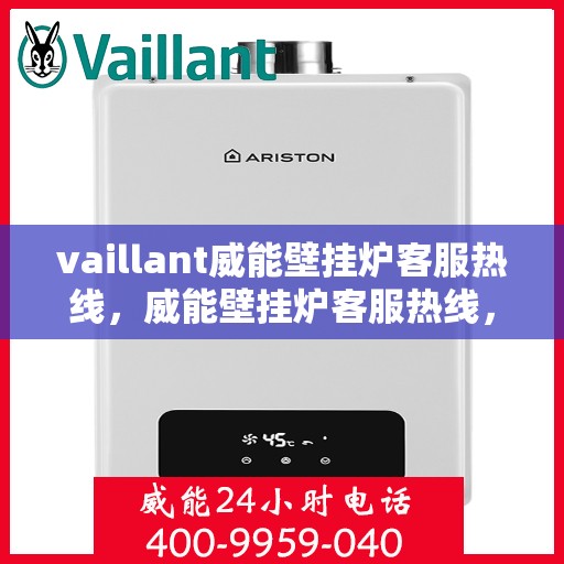 vaillant威能壁挂炉客服热线，威能壁挂炉客服热线，专业解答，贴心服务