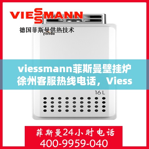 viessmann菲斯曼壁挂炉徐州客服热线电话，Viessmann菲斯曼壁挂炉徐州客服中心，专业热线电话为您解答