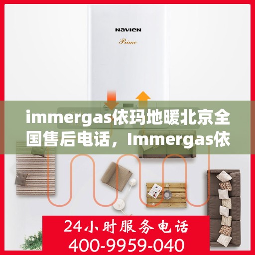 immergas依玛地暖北京全国售后电话，Immergas依玛地暖北京全国售后热线及专业服务团队