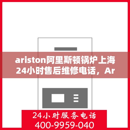 ariston阿里斯顿锅炉上海24小时售后维修电话，Ariston阿里斯顿锅炉上海全天候售后维修服务热线